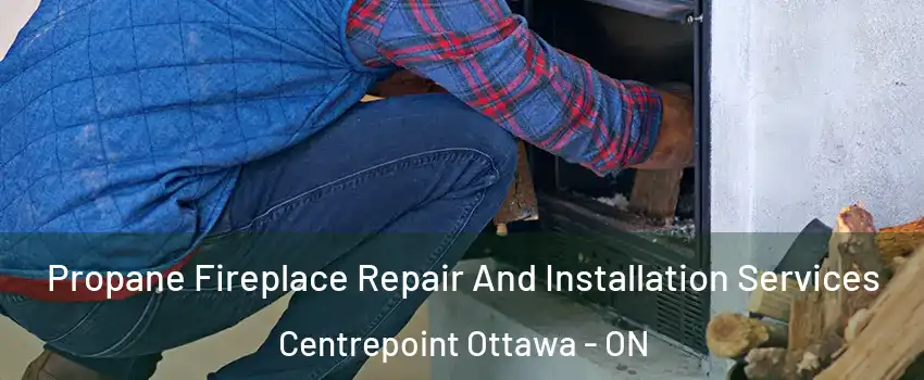  Propane Fireplace Repair And Installation Services Centrepoint Ottawa - ON