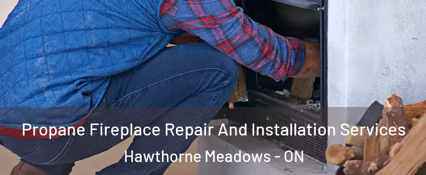  Propane Fireplace Repair And Installation Services Hawthorne Meadows - ON