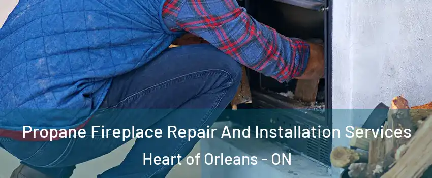  Propane Fireplace Repair And Installation Services Heart of Orleans - ON