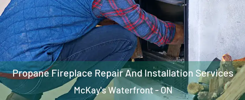  Propane Fireplace Repair And Installation Services McKay's Waterfront - ON