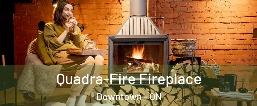  Quadra-Fire Fireplace Downtown - ON