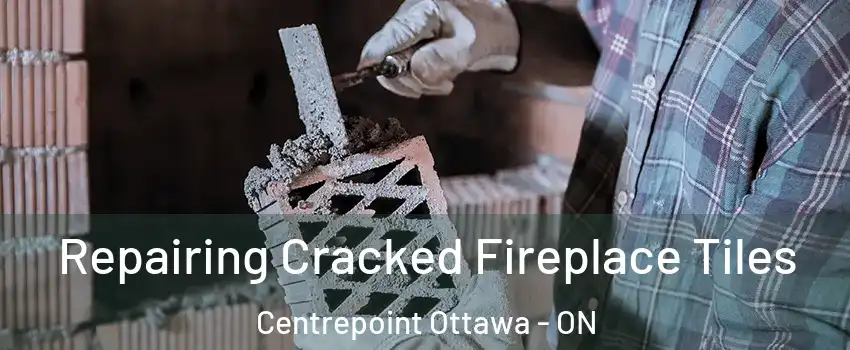  Repairing Cracked Fireplace Tiles Centrepoint Ottawa - ON