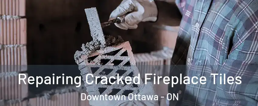  Repairing Cracked Fireplace Tiles Downtown Ottawa - ON