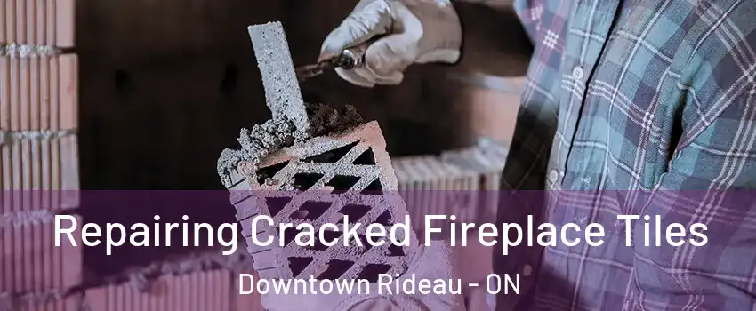  Repairing Cracked Fireplace Tiles Downtown Rideau - ON