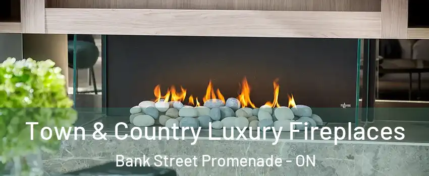  Town & Country Luxury Fireplaces Bank Street Promenade - ON