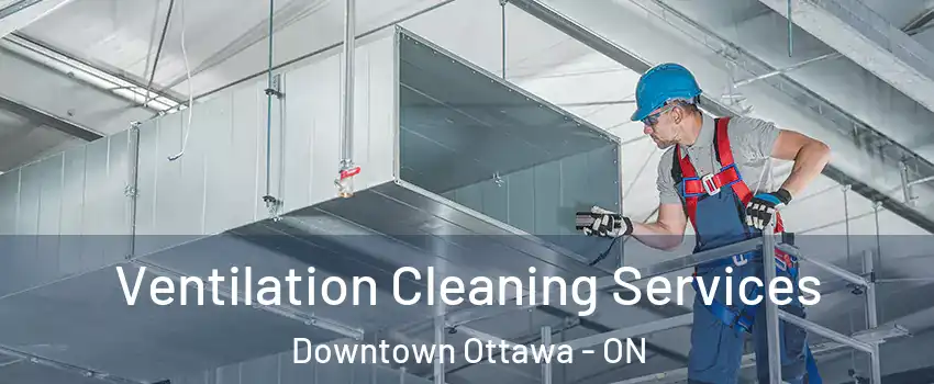  Ventilation Cleaning Services Downtown Ottawa - ON