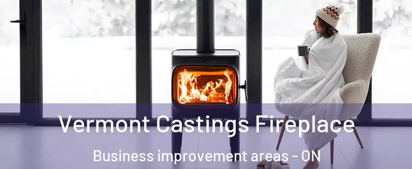  Vermont Castings Fireplace Business improvement areas - ON