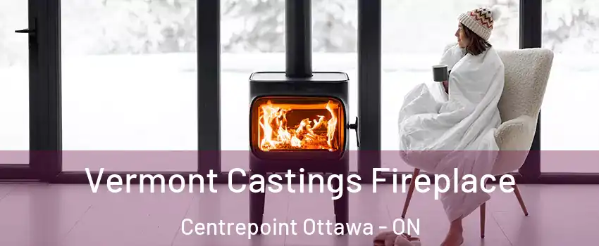  Vermont Castings Fireplace Centrepoint Ottawa - ON