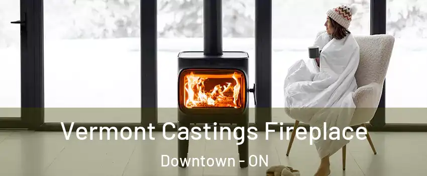  Vermont Castings Fireplace Downtown - ON