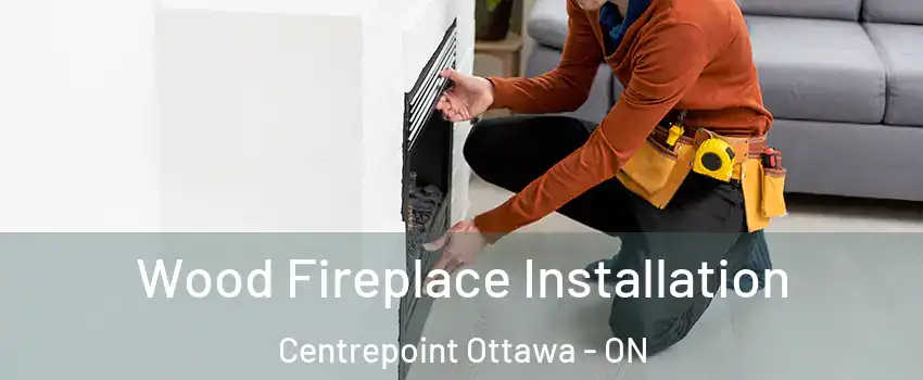  Wood Fireplace Installation Centrepoint Ottawa - ON