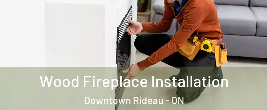  Wood Fireplace Installation Downtown Rideau - ON