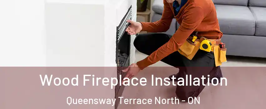  Wood Fireplace Installation Queensway Terrace North - ON