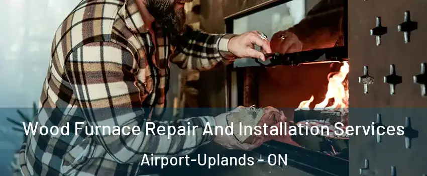  Wood Furnace Repair And Installation Services Airport-Uplands - ON