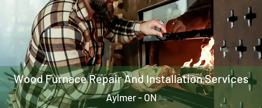  Wood Furnace Repair And Installation Services Aylmer - ON