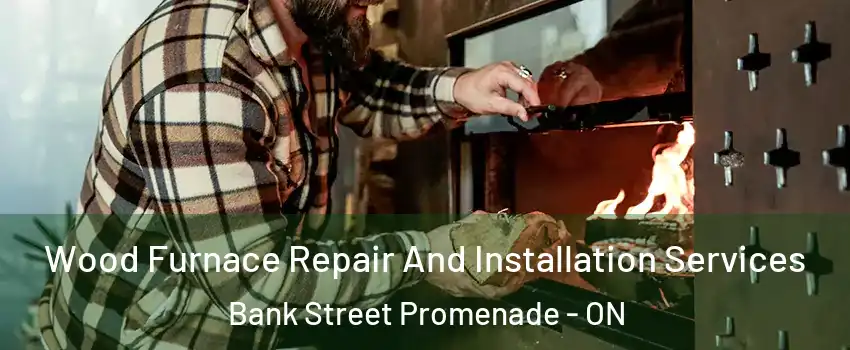  Wood Furnace Repair And Installation Services Bank Street Promenade - ON