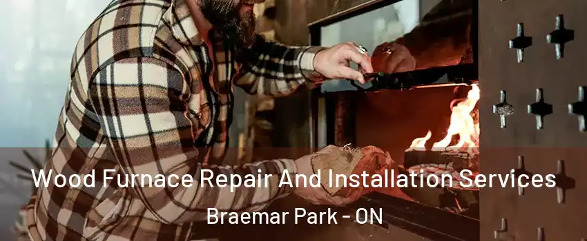  Wood Furnace Repair And Installation Services Braemar Park - ON