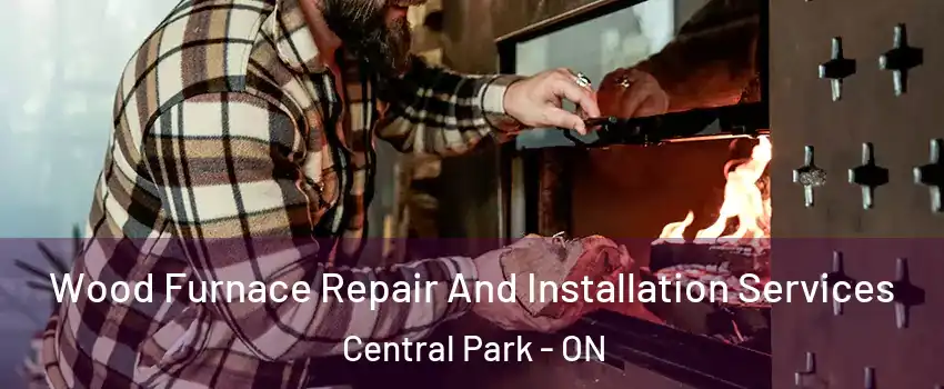  Wood Furnace Repair And Installation Services Central Park - ON