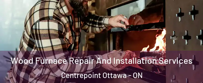  Wood Furnace Repair And Installation Services Centrepoint Ottawa - ON