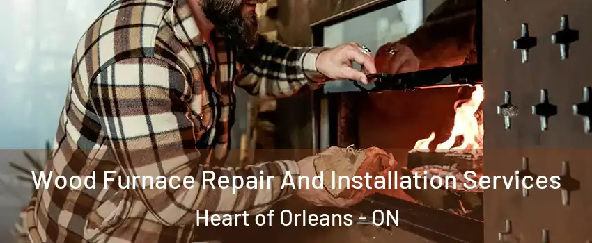  Wood Furnace Repair And Installation Services Heart of Orleans - ON