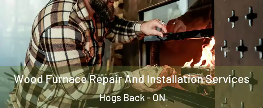  Wood Furnace Repair And Installation Services Hogs Back - ON