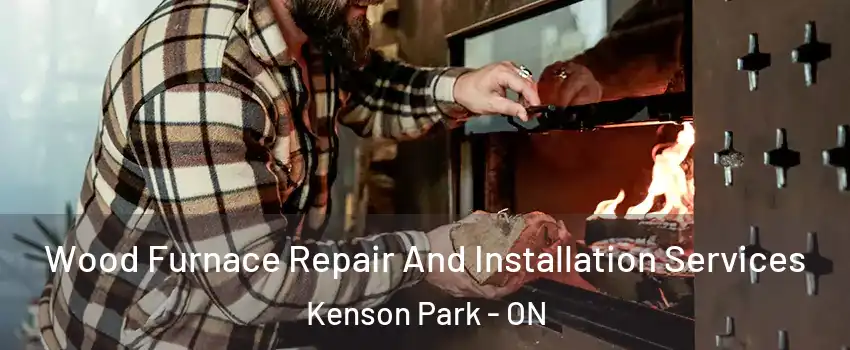  Wood Furnace Repair And Installation Services Kenson Park - ON