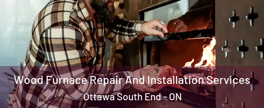  Wood Furnace Repair And Installation Services Ottawa South End - ON