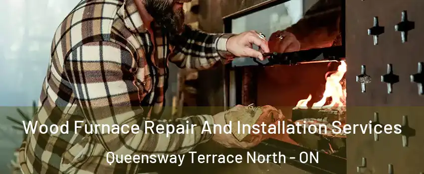  Wood Furnace Repair And Installation Services Queensway Terrace North - ON