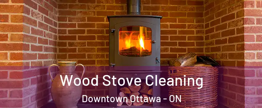  Wood Stove Cleaning Downtown Ottawa - ON