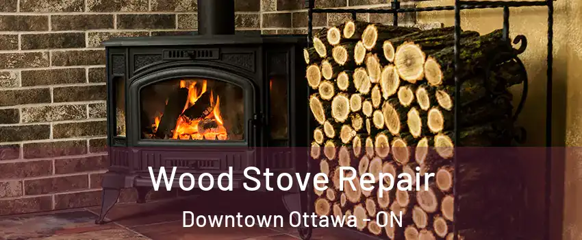  Wood Stove Repair Downtown Ottawa - ON